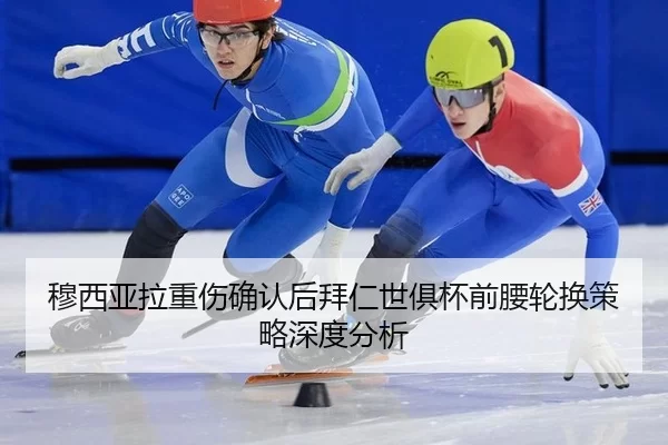 穆西亚拉重伤确认后拜仁世俱杯前腰轮换策略深度分析